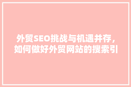 外贸SEO挑战与机遇并存，如何做好外贸网站的搜索引擎优化