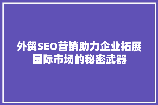 外贸SEO营销助力企业拓展国际市场的秘密武器