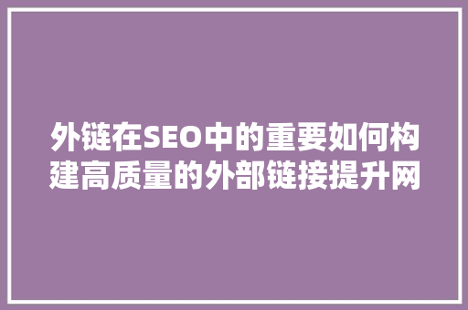 外链在SEO中的重要如何构建高质量的外部链接提升网站排名