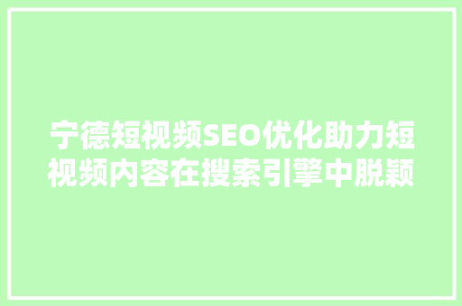 宁德短视频SEO优化助力短视频内容在搜索引擎中脱颖而出