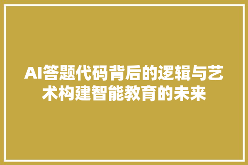 AI答题代码背后的逻辑与艺术构建智能教育的未来