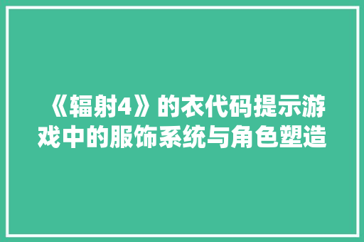《辐射4》的衣代码提示游戏中的服饰系统与角色塑造