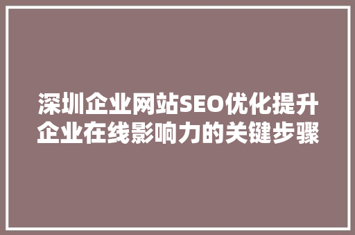 深圳企业网站SEO优化提升企业在线影响力的关键步骤