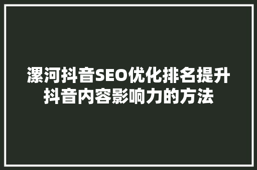漯河抖音SEO优化排名提升抖音内容影响力的方法