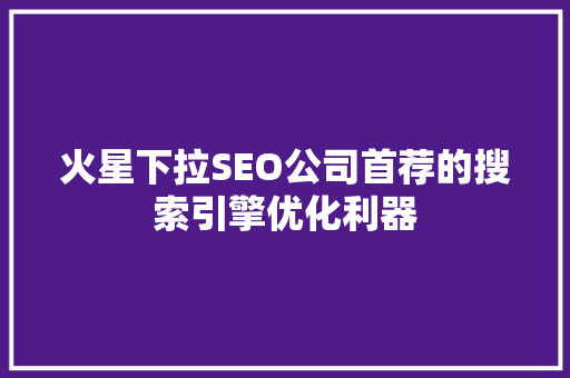 火星下拉SEO公司首荐的搜索引擎优化利器