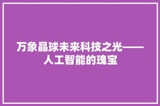 万象晶球未来科技之光——人工智能的瑰宝
