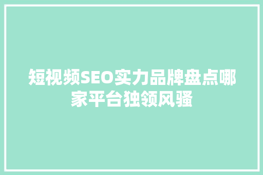 短视频SEO实力品牌盘点哪家平台独领风骚