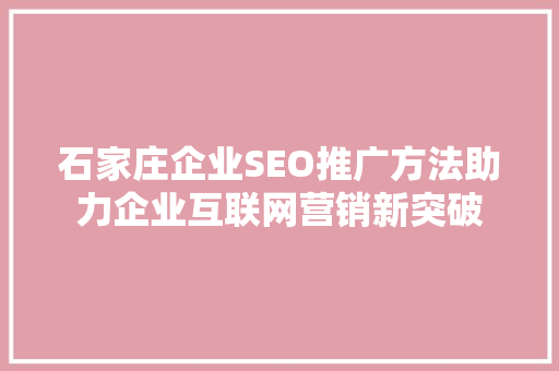 石家庄企业SEO推广方法助力企业互联网营销新突破