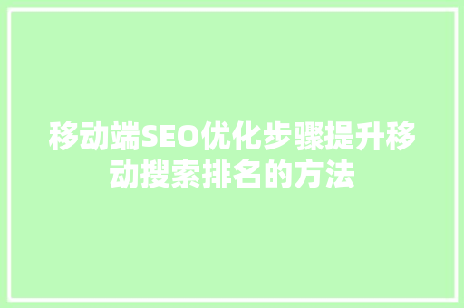 移动端SEO优化步骤提升移动搜索排名的方法
