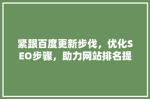 紧跟百度更新步伐，优化SEO步骤，助力网站排名提升