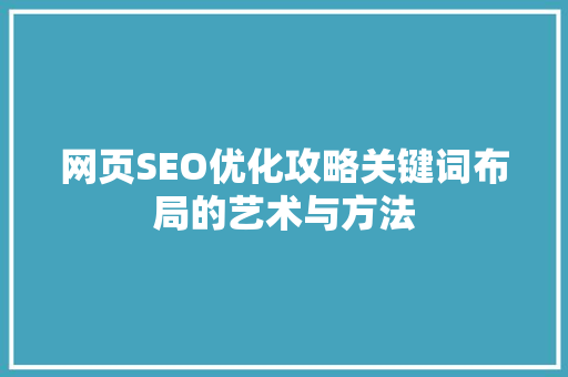 网页SEO优化攻略关键词布局的艺术与方法