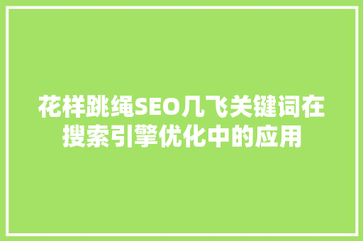 花样跳绳SEO几飞关键词在搜索引擎优化中的应用