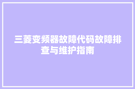 三菱变频器故障代码故障排查与维护指南  第1张