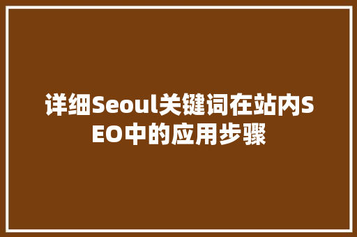 详细Seoul关键词在站内SEO中的应用步骤