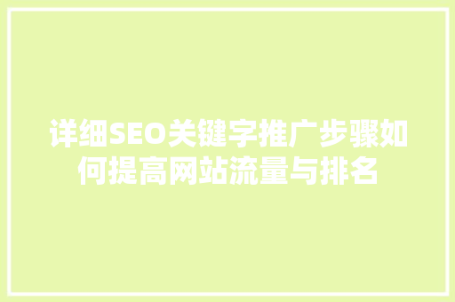详细SEO关键字推广步骤如何提高网站流量与排名