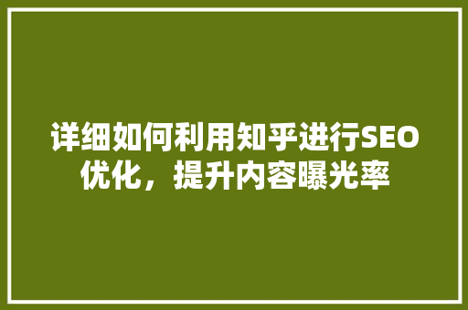 详细如何利用知乎进行SEO优化，提升内容曝光率