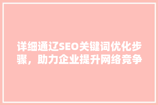 详细通辽SEO关键词优化步骤，助力企业提升网络竞争力