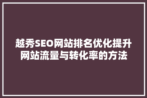 越秀SEO网站排名优化提升网站流量与转化率的方法