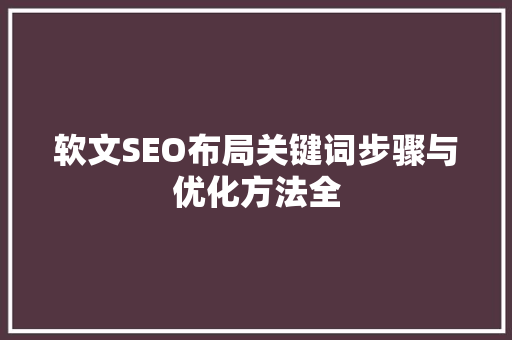 软文SEO布局关键词步骤与优化方法全