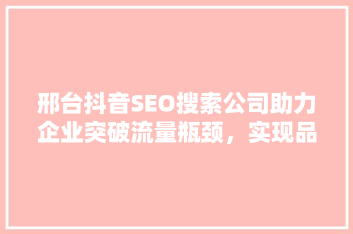 邢台抖音SEO搜索公司助力企业突破流量瓶颈，实现品牌崛起