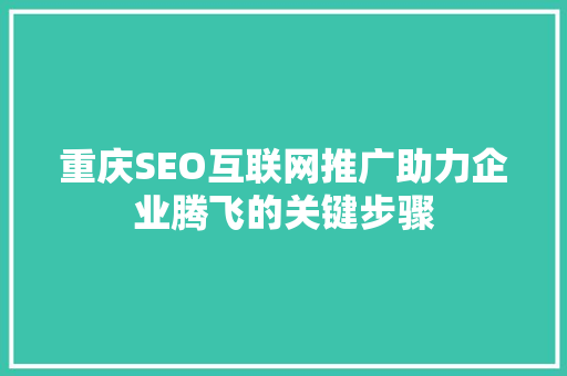重庆SEO互联网推广助力企业腾飞的关键步骤