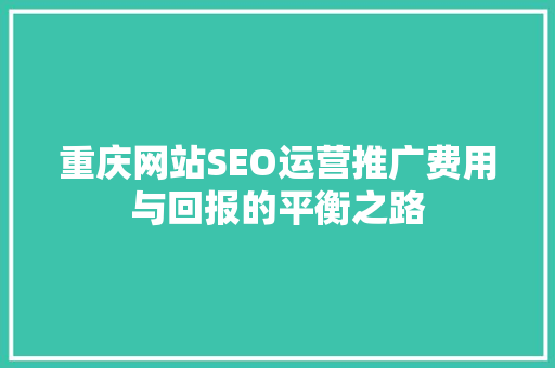 重庆网站SEO运营推广费用与回报的平衡之路