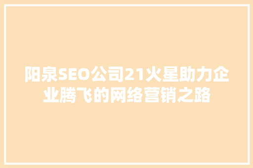 阳泉SEO公司21火星助力企业腾飞的网络营销之路