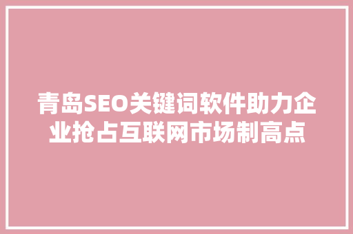 青岛SEO关键词软件助力企业抢占互联网市场制高点