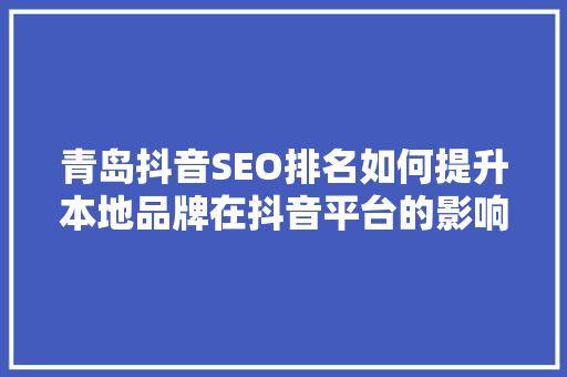 青岛抖音SEO排名如何提升本地品牌在抖音平台的影响力