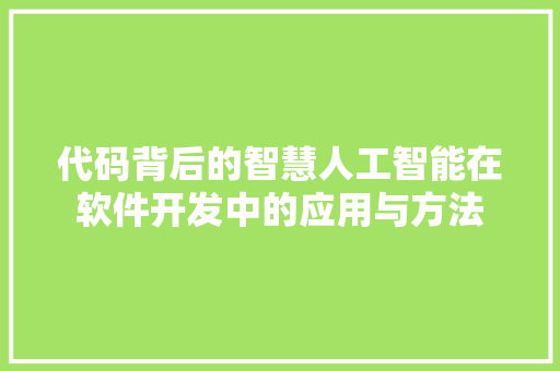 代码背后的智慧人工智能在软件开发中的应用与方法