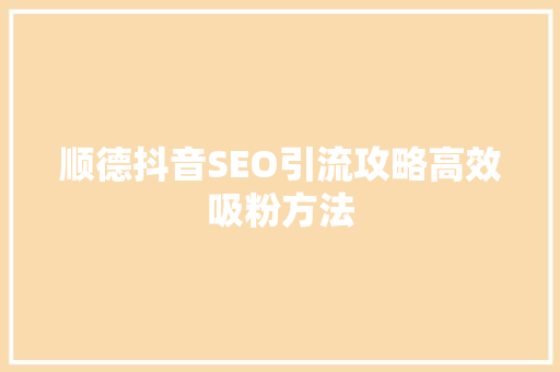 顺德抖音SEO引流攻略高效吸粉方法