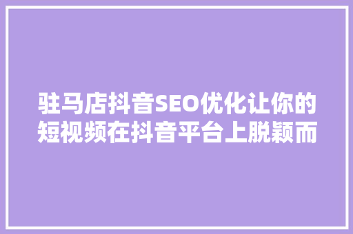 驻马店抖音SEO优化让你的短视频在抖音平台上脱颖而出