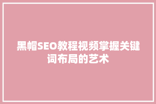 黑帽SEO教程视频掌握关键词布局的艺术