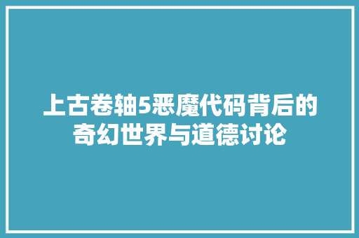 上古卷轴5恶魔代码背后的奇幻世界与道德讨论