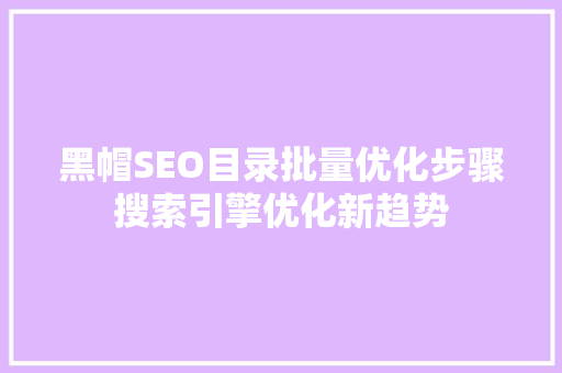 黑帽SEO目录批量优化步骤搜索引擎优化新趋势