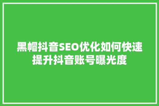 黑帽抖音SEO优化如何快速提升抖音账号曝光度