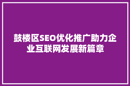 鼓楼区SEO优化推广助力企业互联网发展新篇章