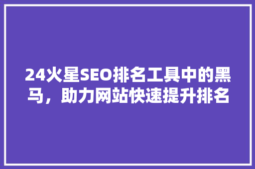 24火星SEO排名工具中的黑马，助力网站快速提升排名