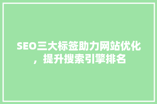 SEO三大标签助力网站优化，提升搜索引擎排名