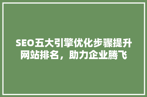 SEO五大引擎优化步骤提升网站排名，助力企业腾飞