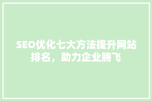 SEO优化七大方法提升网站排名，助力企业腾飞