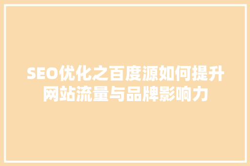 SEO优化之百度源如何提升网站流量与品牌影响力  第1张