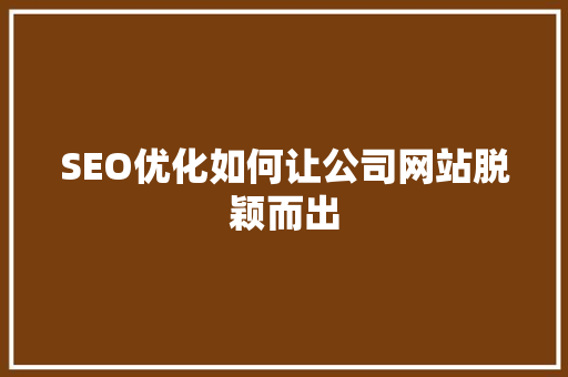 SEO优化如何让公司网站脱颖而出