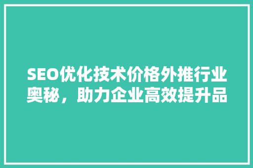 SEO优化技术价格外推行业奥秘，助力企业高效提升品牌价值