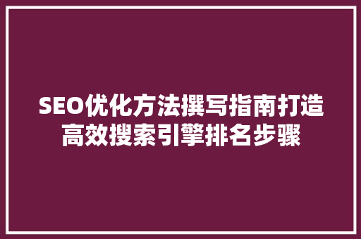 SEO优化方法撰写指南打造高效搜索引擎排名步骤