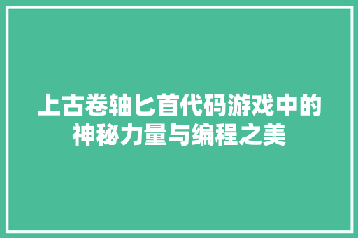 上古卷轴匕首代码游戏中的神秘力量与编程之美  第1张
