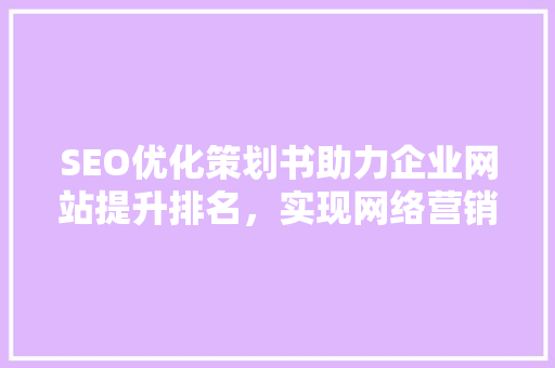 SEO优化策划书助力企业网站提升排名，实现网络营销新突破