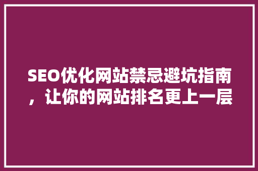 SEO优化网站禁忌避坑指南，让你的网站排名更上一层楼