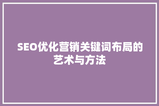 SEO优化营销关键词布局的艺术与方法
