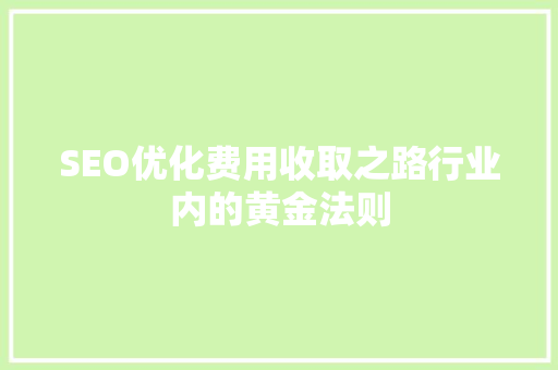 SEO优化费用收取之路行业内的黄金法则